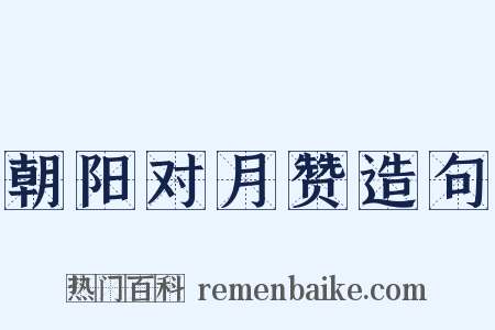 朝阳对月赞造句是什么意思的图片
